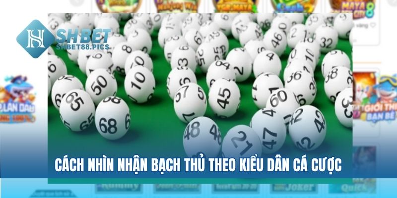 Cách nhìn nhận bạch thủ theo kiểu dân cá cược